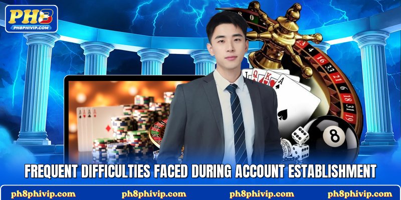 Frequent difficulties faced during account establishment