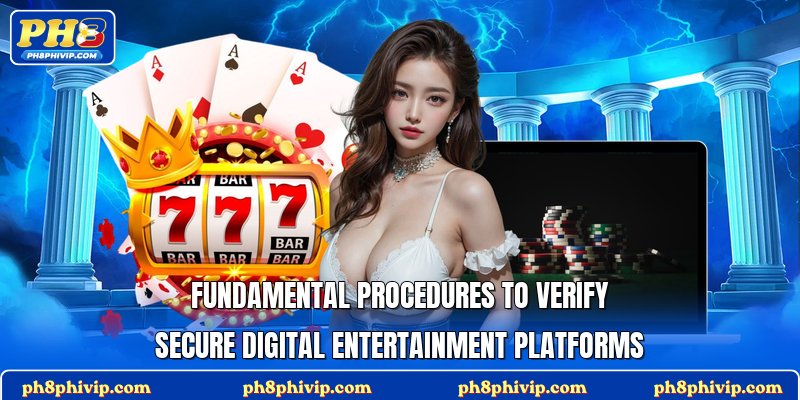 Fundamental procedures to verify secure digital entertainment platforms