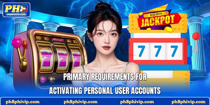 Primary requirements for activating personal user accounts