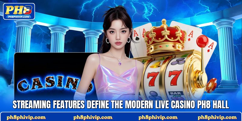 Streaming features define the modern Live Casino Ph8 hall