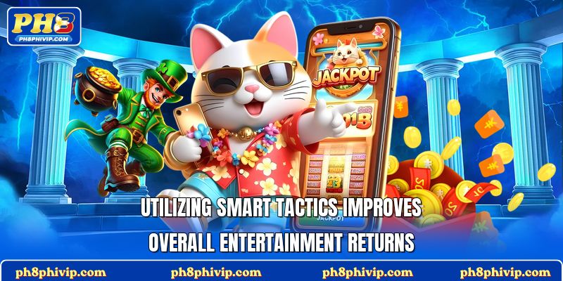 Utilizing smart tactics improves overall entertainment returns