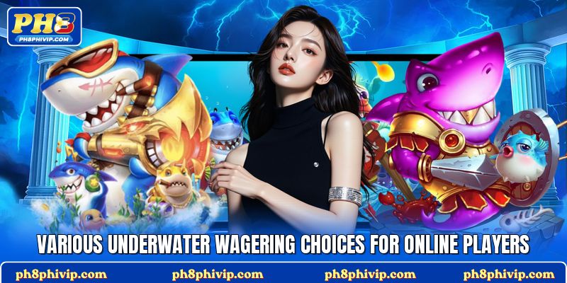 Various underwater wagering choices for online players